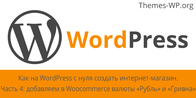 Как на WordPress с нуля создать интернет-магазин. Часть 4 – как добавить в Woocommerce валюты «Рубль» и «Гривна»